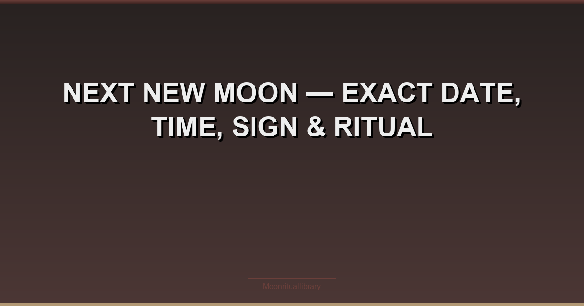 Next New Moon — Exact Date, Time, Sign & Ritual