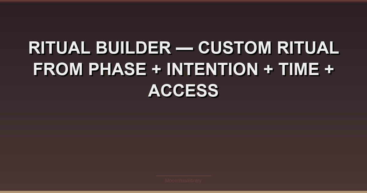 Ritual Builder β Custom Ritual from Phase + Intention + Time + Access