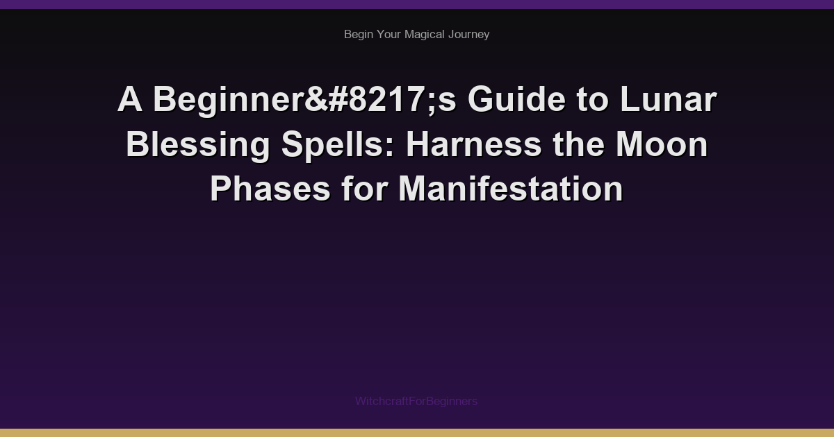 A Beginner’s Guide to Lunar Blessing Spells: Harness the Moon Phases for Manifestation