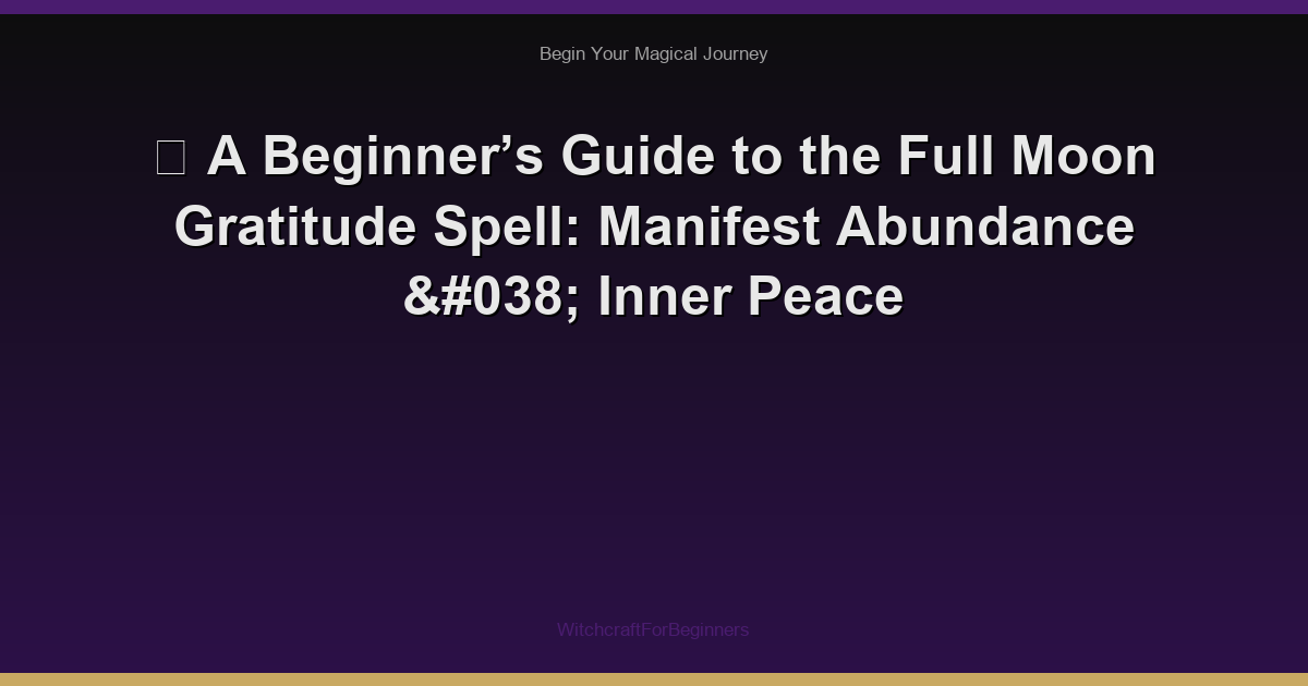 🌙 A Beginner’s Guide to the Full Moon Gratitude Spell: Manifest Abundance & Inner Peace