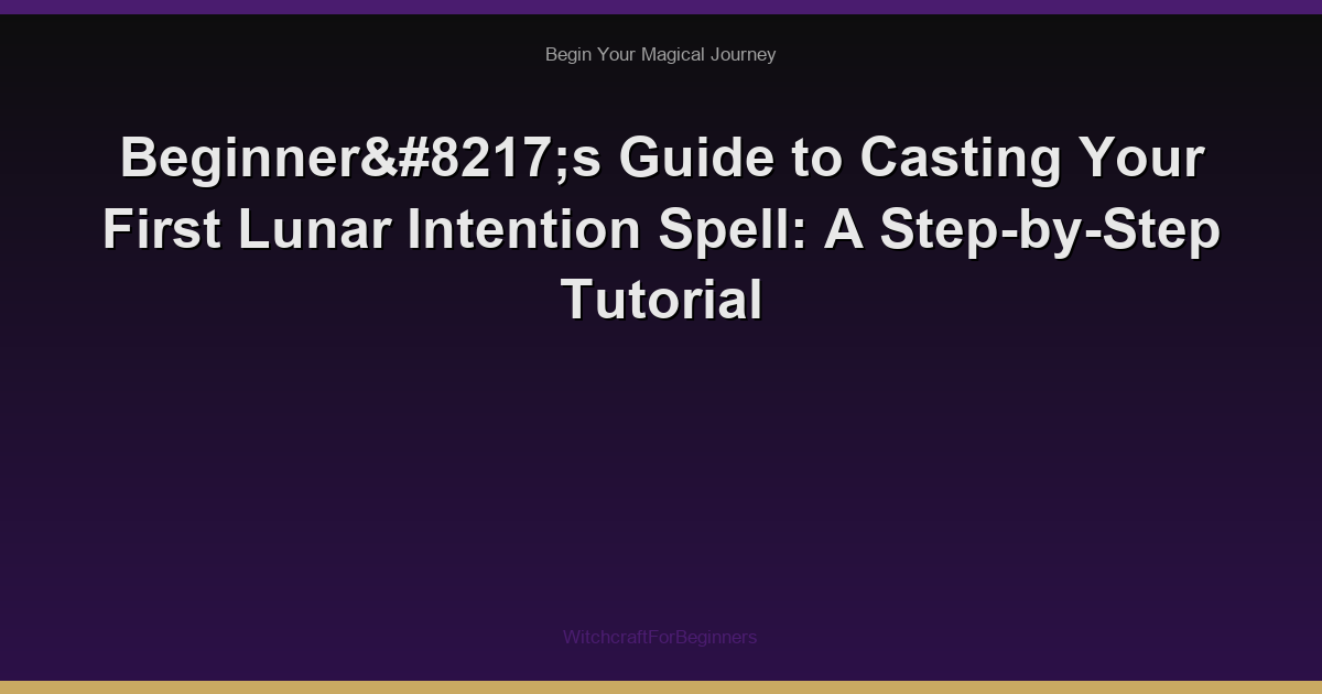 Beginner’s Guide to Casting Your First Lunar Intention Spell: A Step-by-Step Tutorial