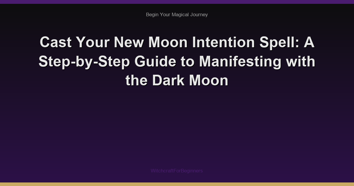 Cast Your New Moon Intention Spell: A Step-by-Step Guide to Manifesting with the Dark Moon