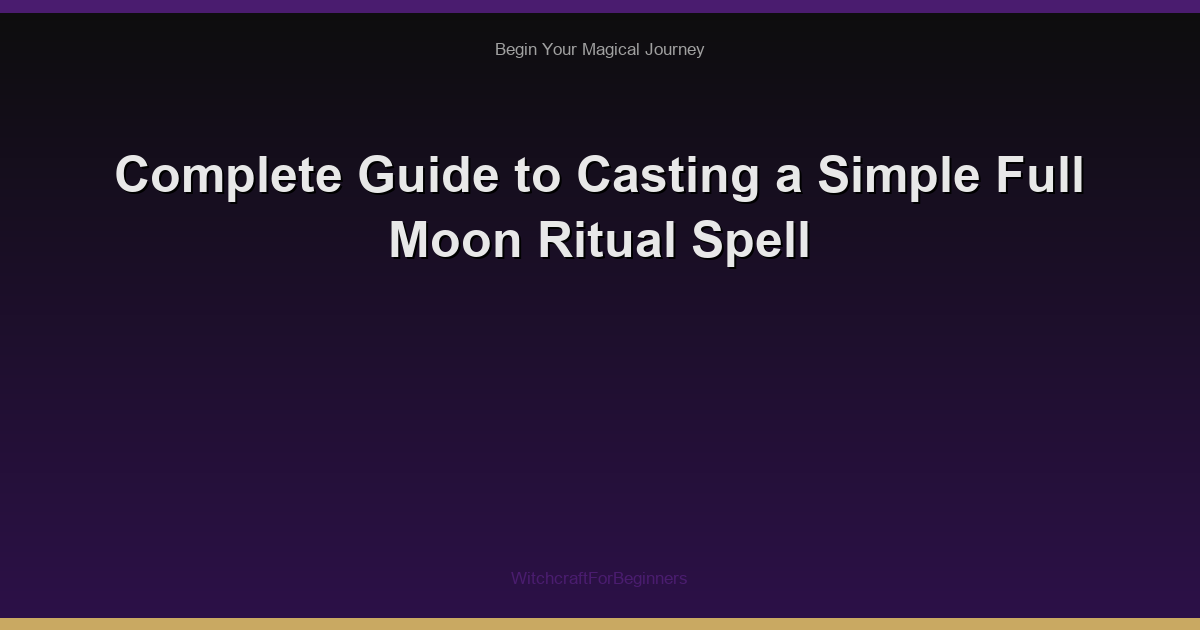 Complete Guide to Casting a Simple Full Moon Ritual Spell