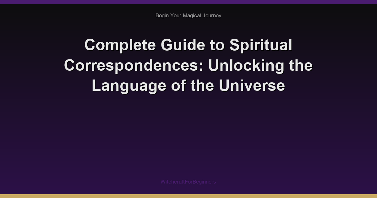 Complete Guide to Spiritual Correspondences: Unlocking the Language of the Universe