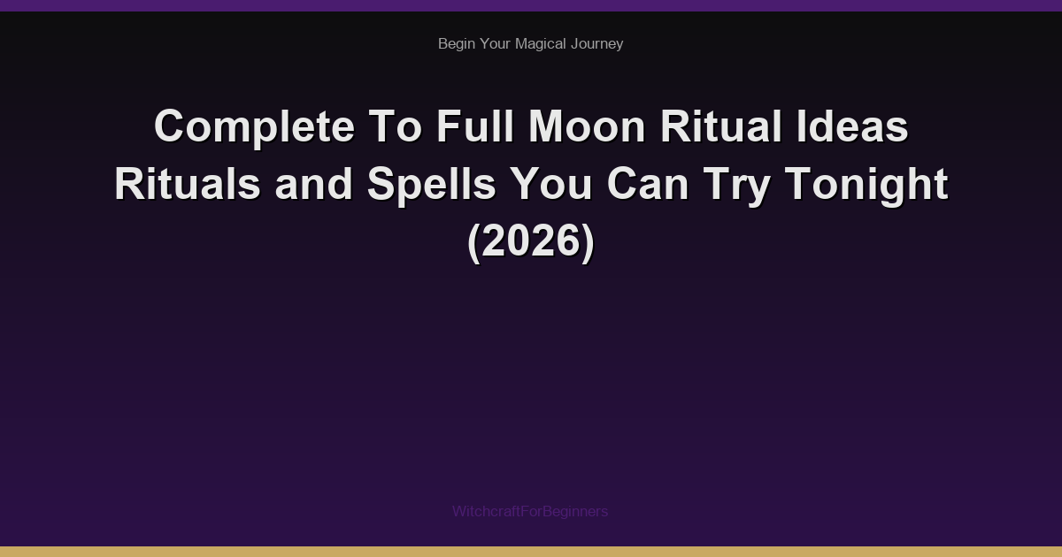 Complete To Full Moon Ritual Ideas Rituals and Spells You Can Try Tonight (2026)