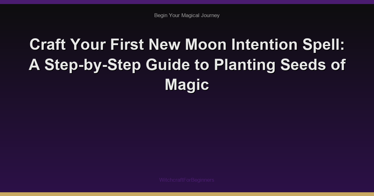 Craft Your First New Moon Intention Spell: A Step-by-Step Guide to Planting Seeds of Magic