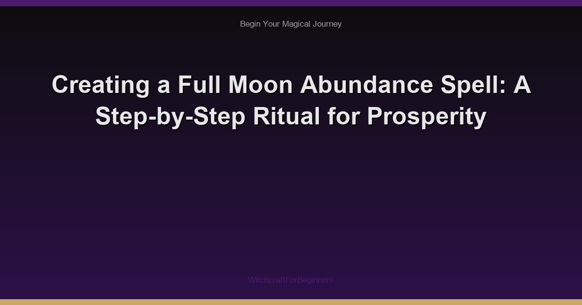 Creating a Full Moon Abundance Spell: A Step-by-Step Ritual for Prosperity