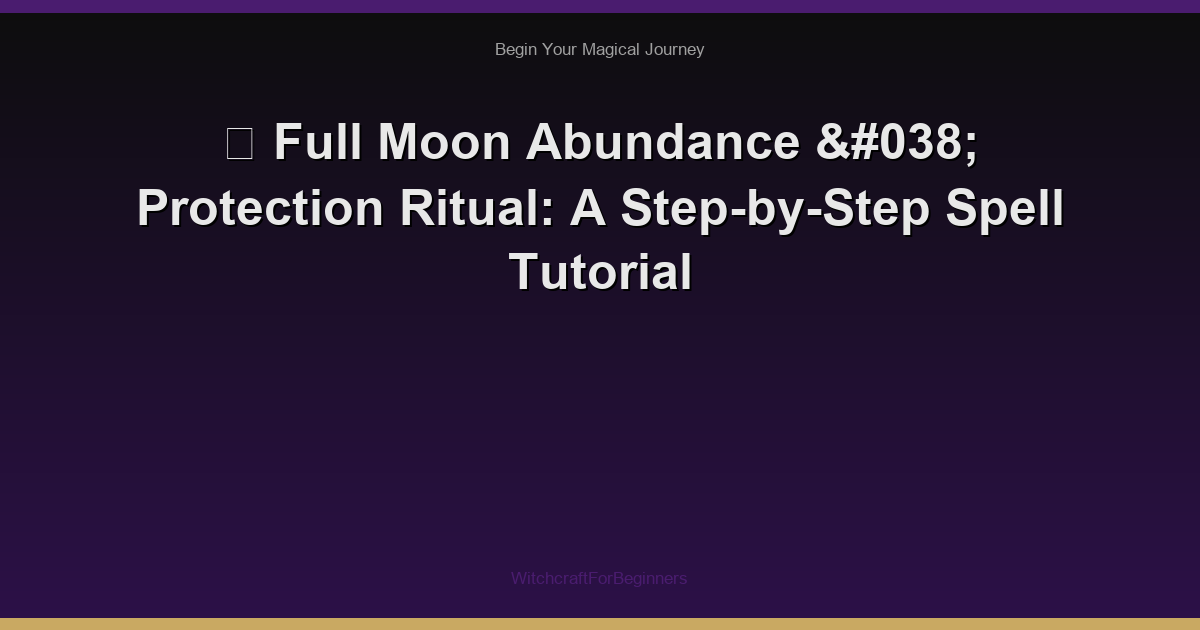 🌙 Full Moon Abundance & Protection Ritual: A Step-by-Step Spell Tutorial