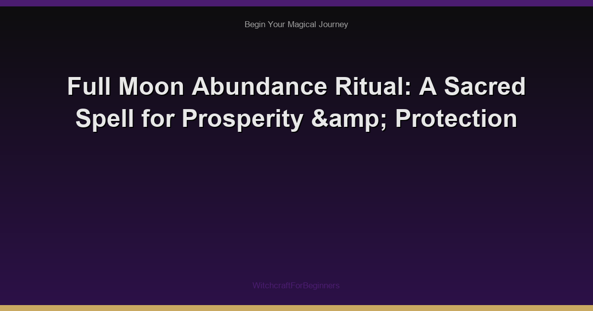 Full Moon Abundance Ritual: A Sacred Spell for Prosperity & Protection