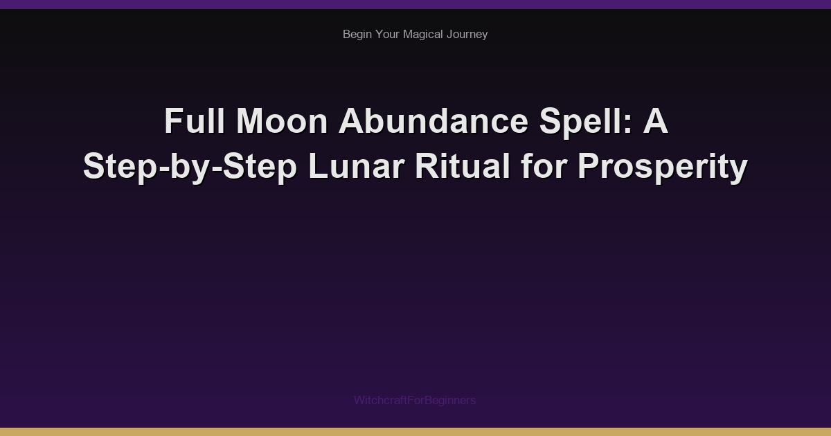 Full Moon Abundance Spell: A Step-by-Step Lunar Ritual for Prosperity