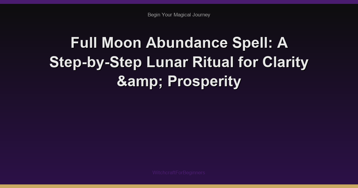 Full Moon Abundance Spell: A Step-by-Step Lunar Ritual for Clarity & Prosperity
