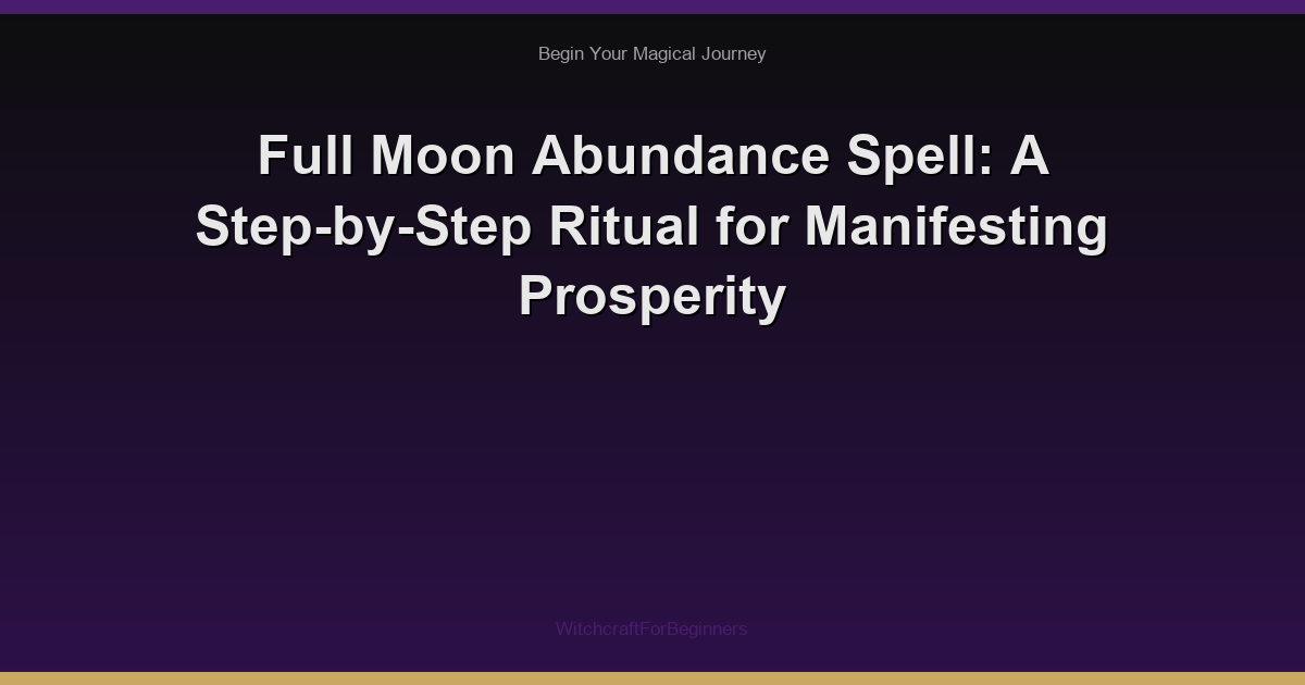 Full Moon Abundance Spell: A Step-by-Step Ritual for Manifesting Prosperity