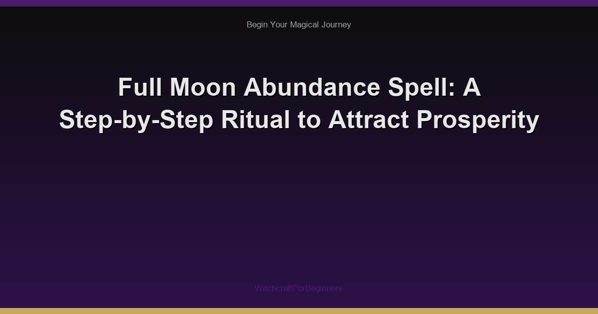Full Moon Abundance Spell: A Step-by-Step Ritual to Attract Prosperity