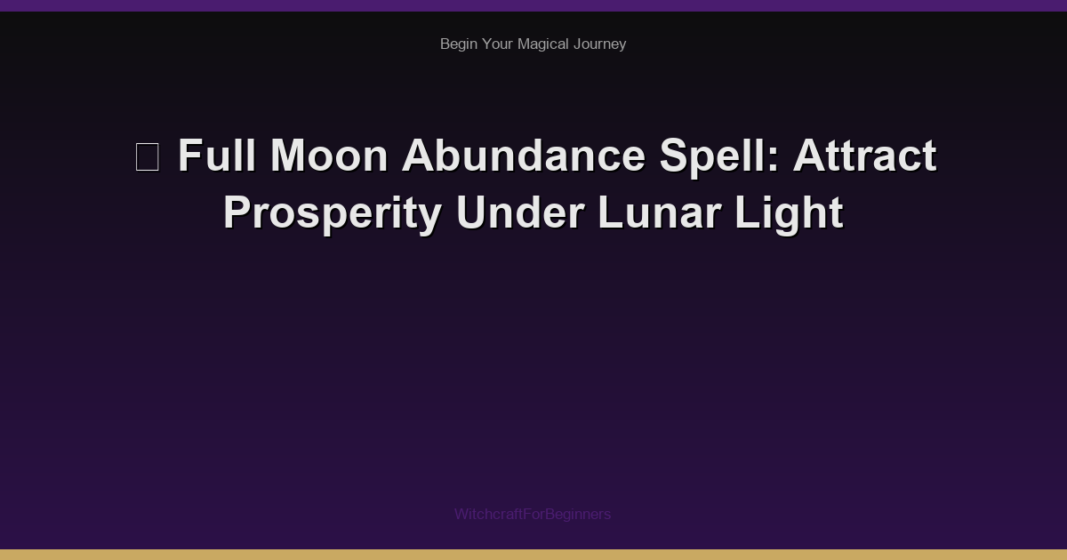 🌙 Full Moon Abundance Spell: Attract Prosperity Under Lunar Light