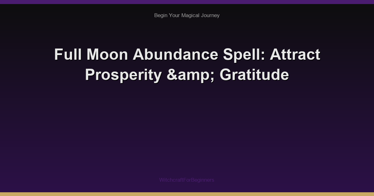 Full Moon Abundance Spell: Attract Prosperity & Gratitude