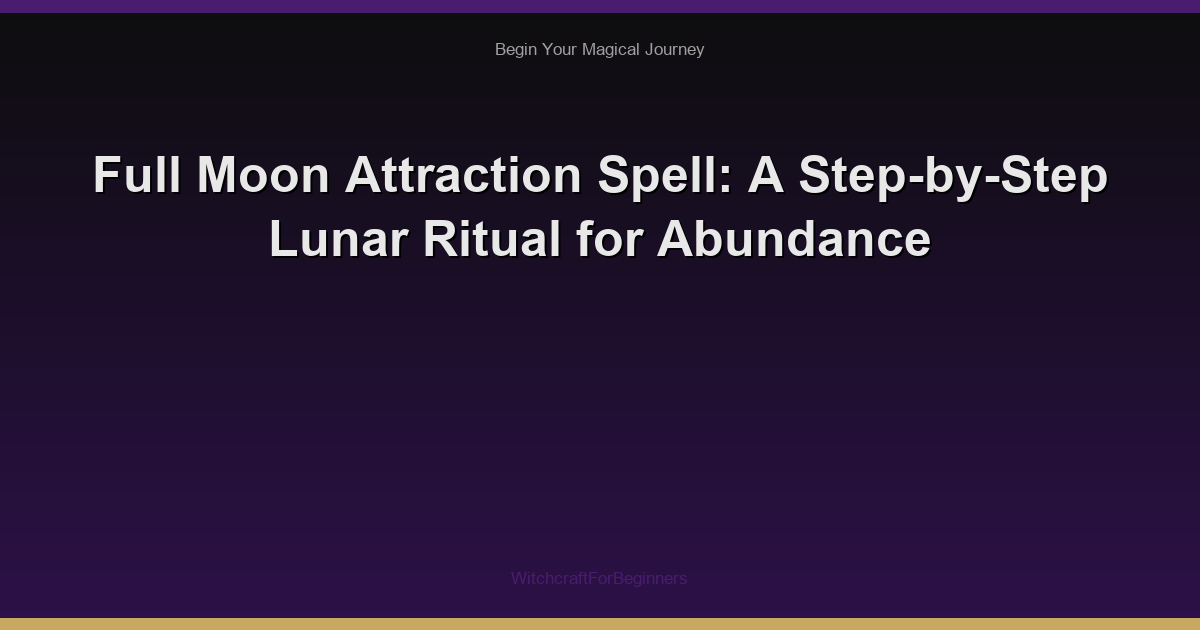Full Moon Attraction Spell: A Step-by-Step Lunar Ritual for Abundance