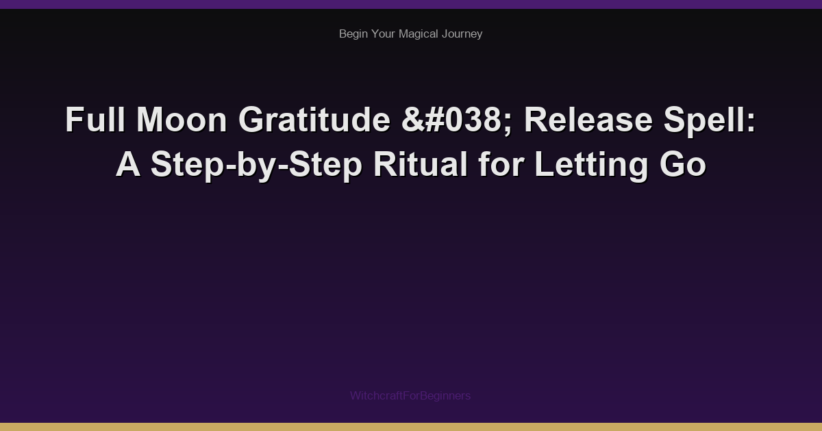 Full Moon Gratitude & Release Spell: A Step-by-Step Ritual for Letting Go
