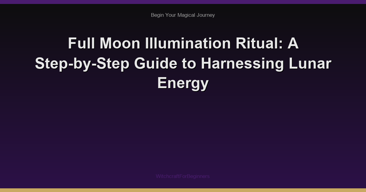 Full Moon Illumination Ritual: A Step-by-Step Guide to Harnessing Lunar Energy