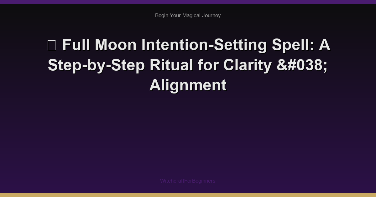 🌙 Full Moon Intention-Setting Spell: A Step-by-Step Ritual for Clarity & Alignment