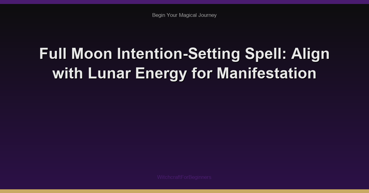 Full Moon Intention-Setting Spell: Align with Lunar Energy for Manifestation