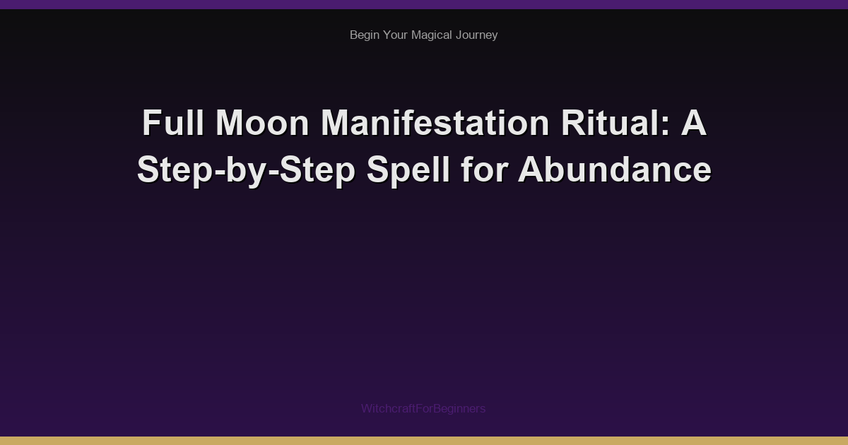 Full Moon Manifestation Ritual: A Step-by-Step Spell for Abundance