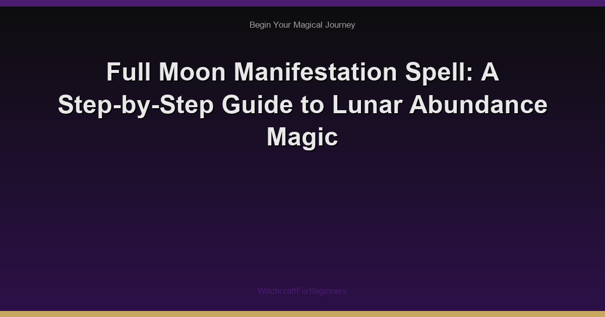 Full Moon Manifestation Spell: A Step-by-Step Guide to Lunar Abundance Magic