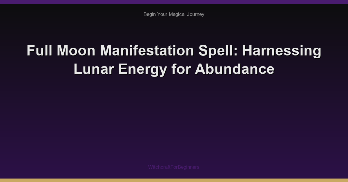 Full Moon Manifestation Spell: Harnessing Lunar Energy for Abundance