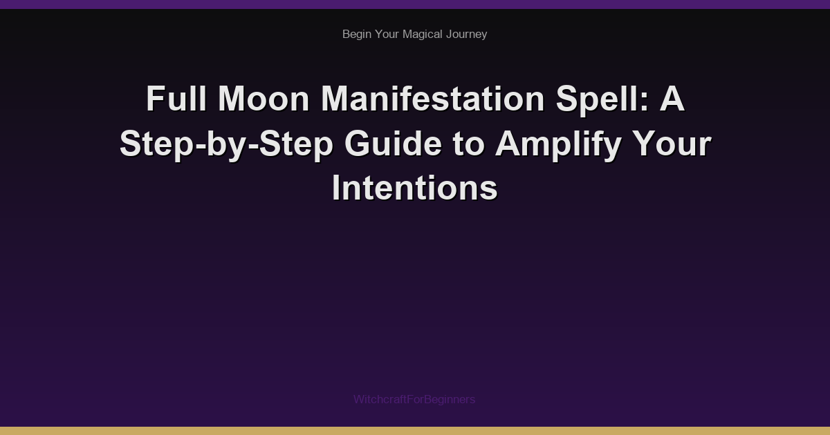Full Moon Manifestation Spell: A Step-by-Step Guide to Amplify Your Intentions