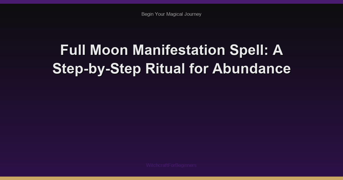 Full Moon Manifestation Spell: A Step-by-Step Ritual for Abundance