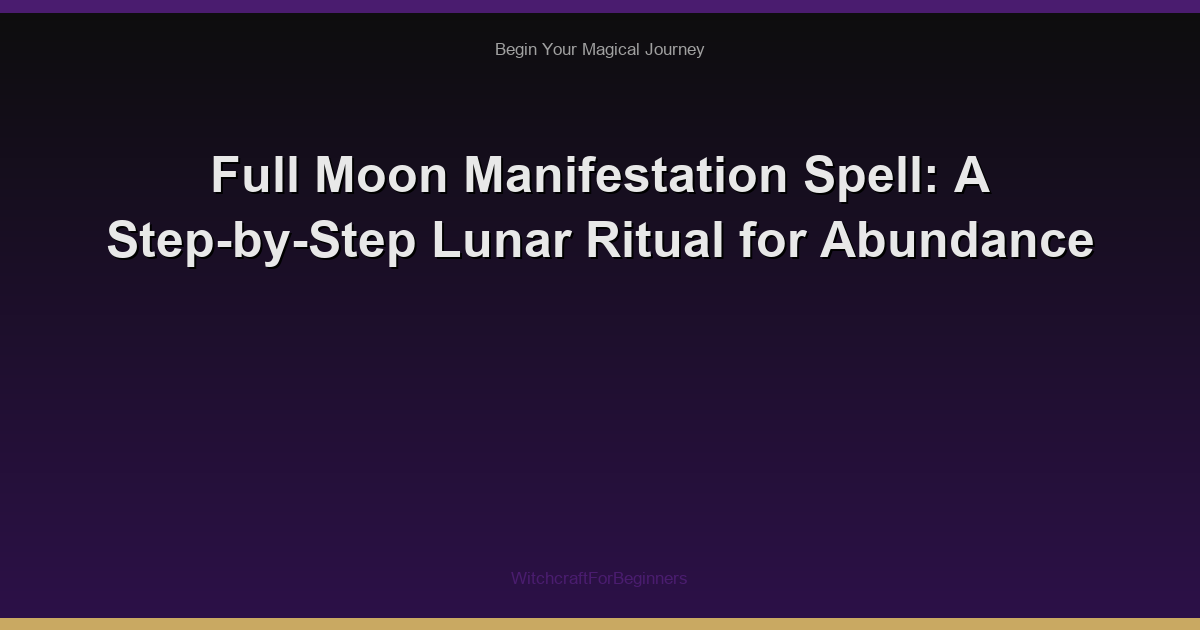 Full Moon Manifestation Spell: A Step-by-Step Lunar Ritual for Abundance