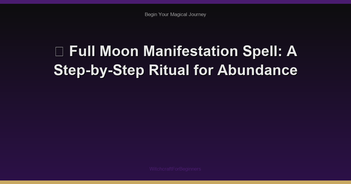 🌙 Full Moon Manifestation Spell: A Step-by-Step Ritual for Abundance
