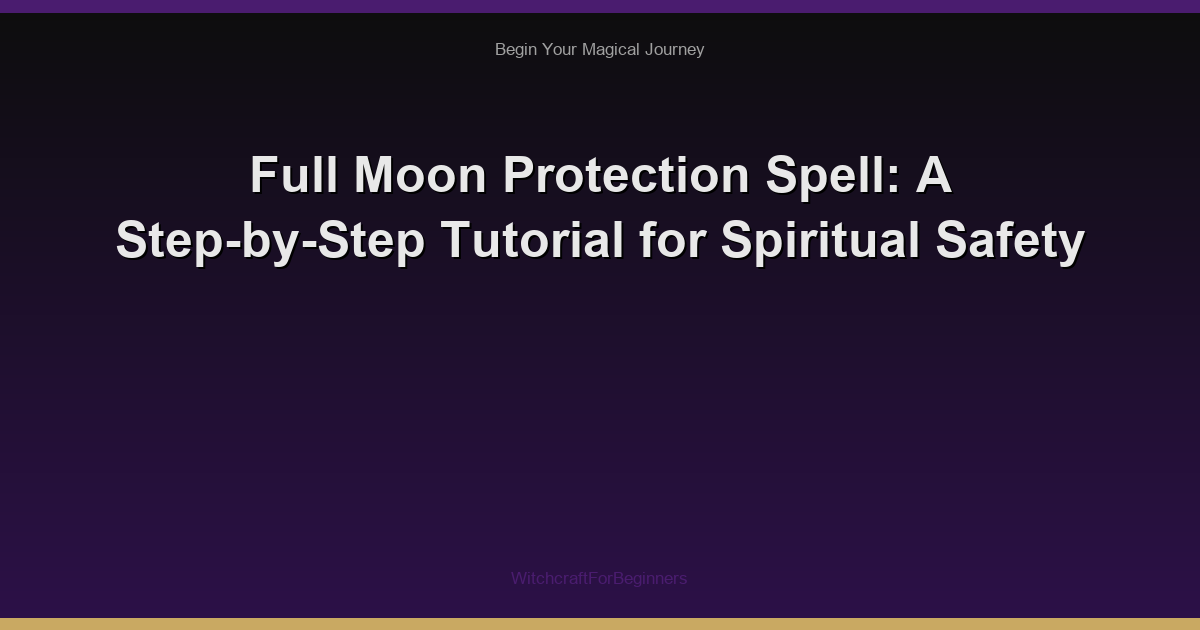 Full Moon Protection Spell: A Step-by-Step Tutorial for Spiritual Safety