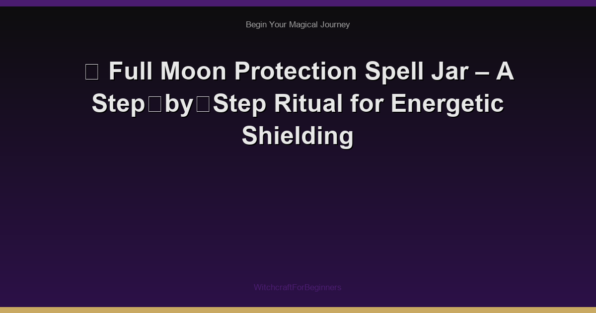 🌙 Full Moon Protection Spell Jar – A Step‑by‑Step Ritual for Energetic Shielding