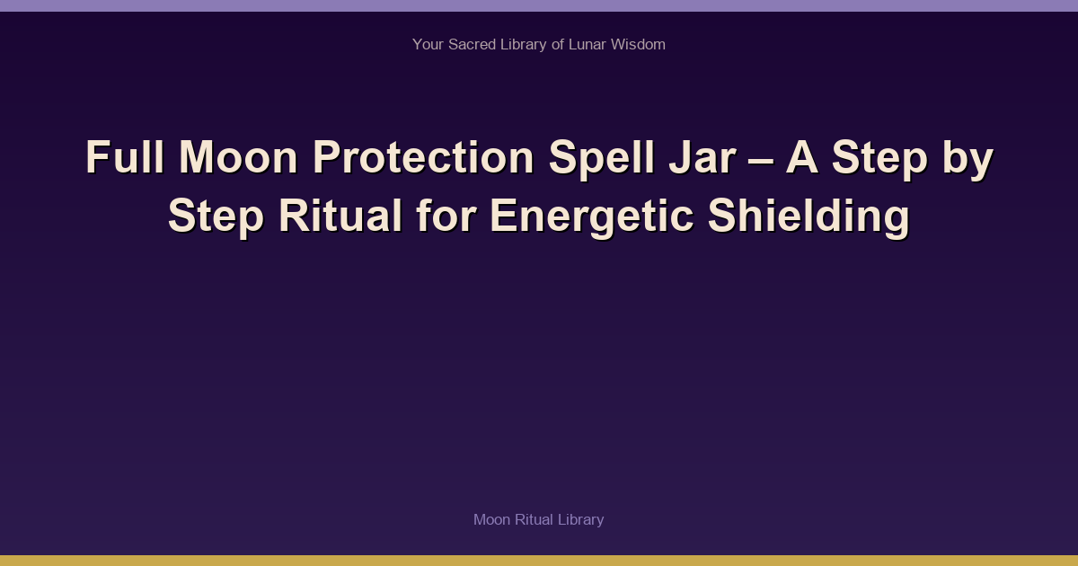 Full Moon Protection Spell Jar – A Step by Step Ritual for Energetic Shielding