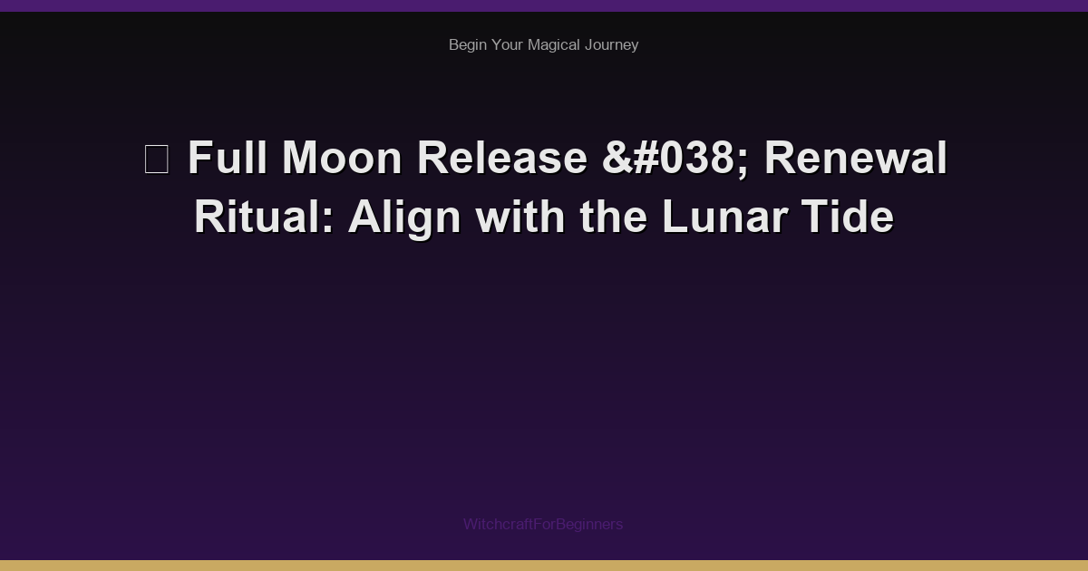 🌙 Full Moon Release & Renewal Ritual: Align with the Lunar Tide