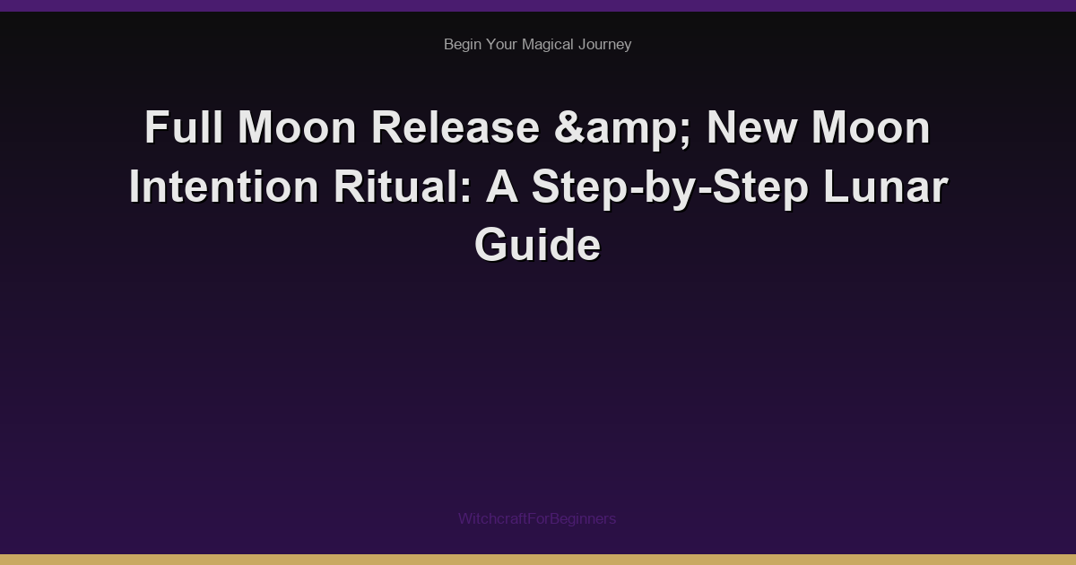 Full Moon Release & New Moon Intention Ritual: A Step-by-Step Lunar Guide