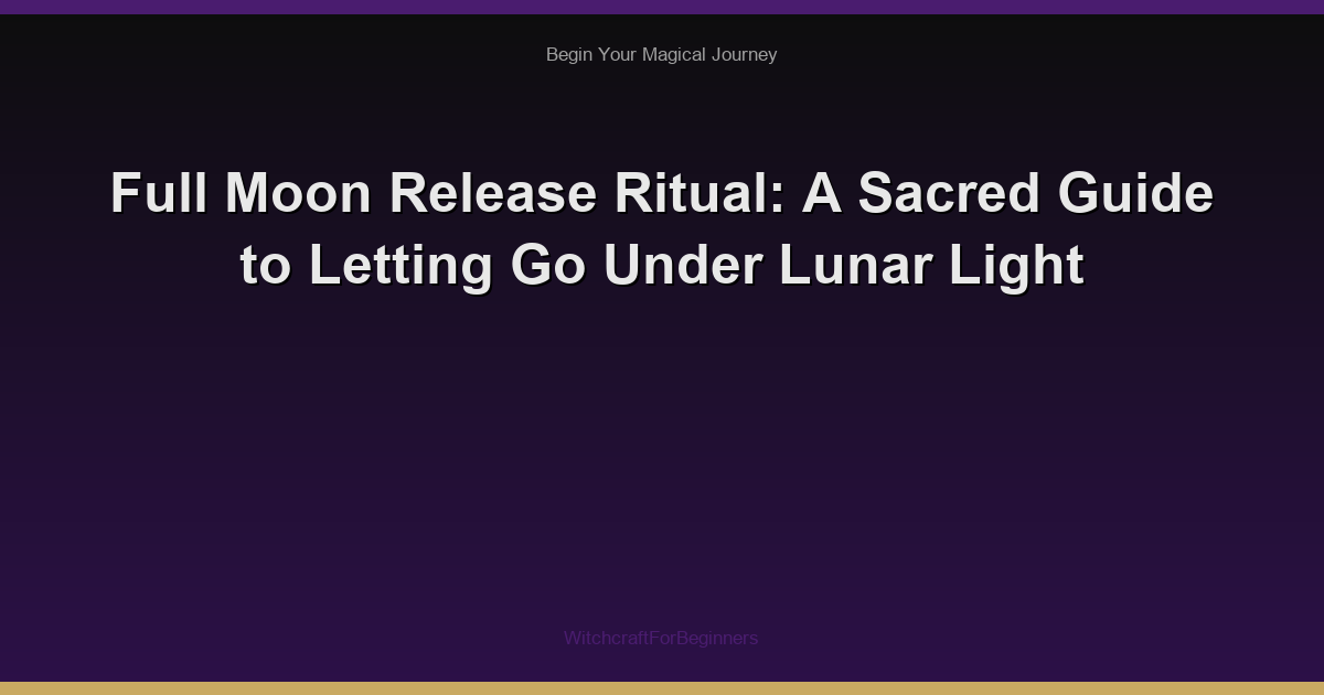 Full Moon Release Ritual: A Sacred Guide to Letting Go Under Lunar Light