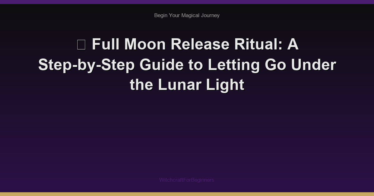 🌕 Full Moon Release Ritual: A Step-by-Step Guide to Letting Go Under the Lunar Light
