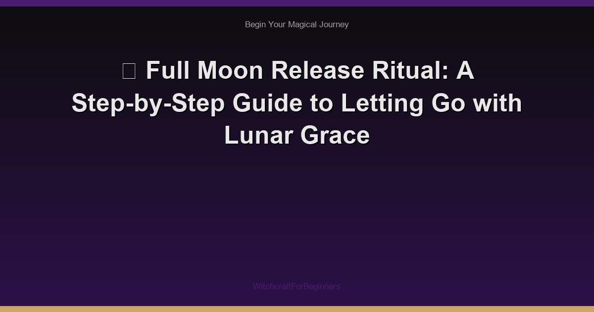 🌙 Full Moon Release Ritual: A Step-by-Step Guide to Letting Go with Lunar Grace