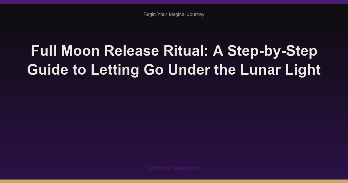 Full Moon Release Ritual: A Step-by-Step Guide to Letting Go Under the Lunar Light