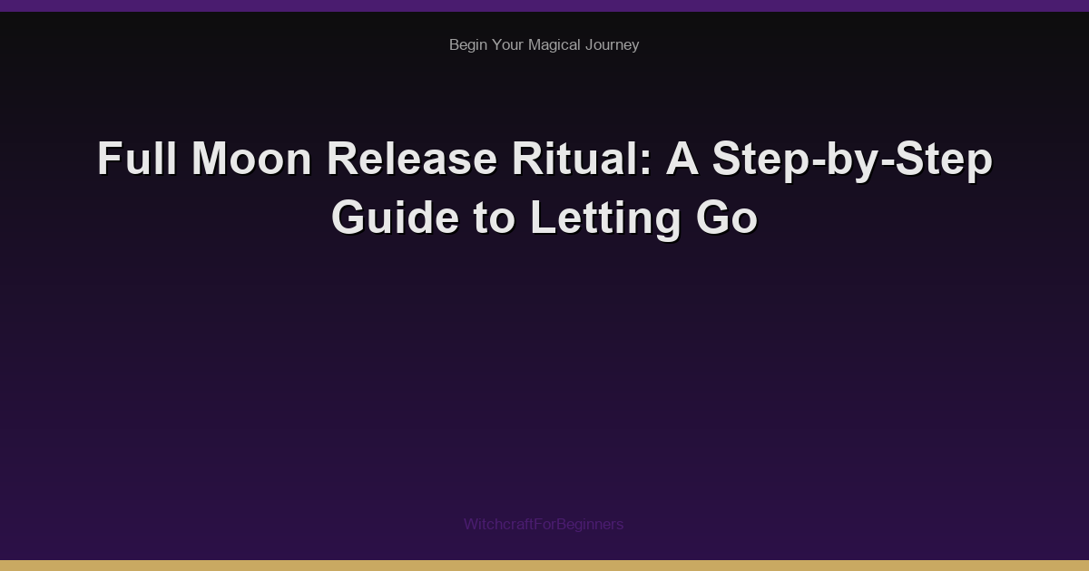 Full Moon Release Ritual: A Step-by-Step Guide to Letting Go