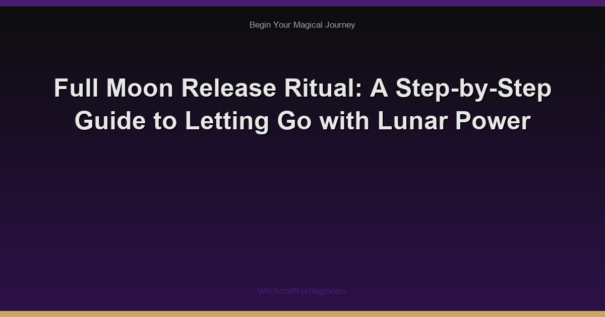 Full Moon Release Ritual: A Step-by-Step Guide to Letting Go with Lunar Power