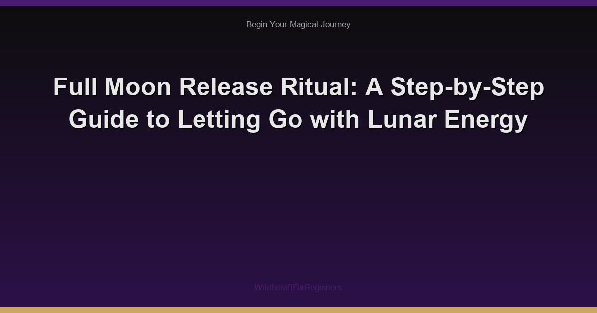 Full Moon Release Ritual: A Step-by-Step Guide to Letting Go with Lunar Energy