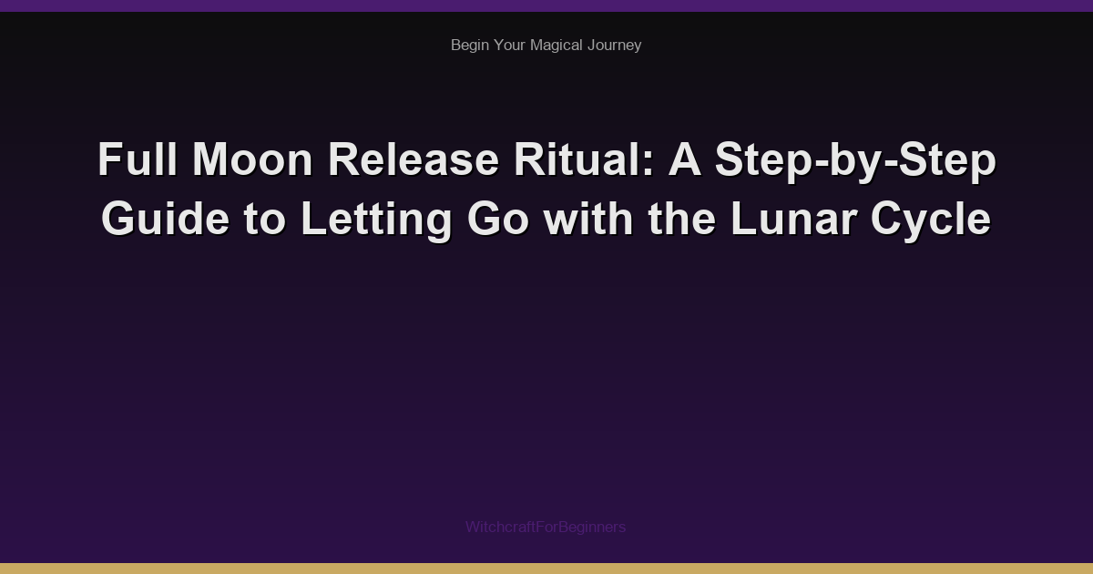 Full Moon Release Ritual: A Step-by-Step Guide to Letting Go with the Lunar Cycle
