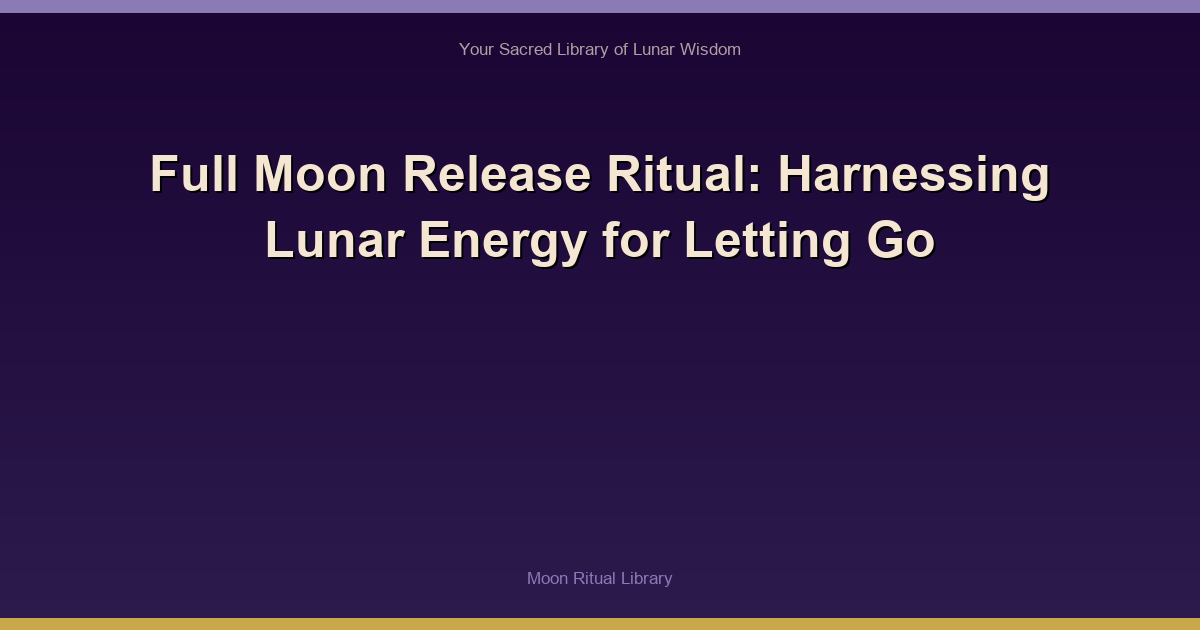 Full Moon Release Ritual: Harnessing Lunar Energy for Letting Go