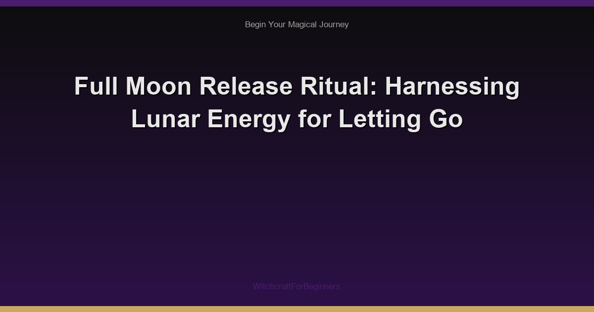 Full Moon Release Ritual: Harnessing Lunar Energy for Letting Go