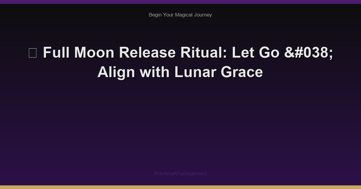 🌕 Full Moon Release Ritual: Let Go & Align with Lunar Grace