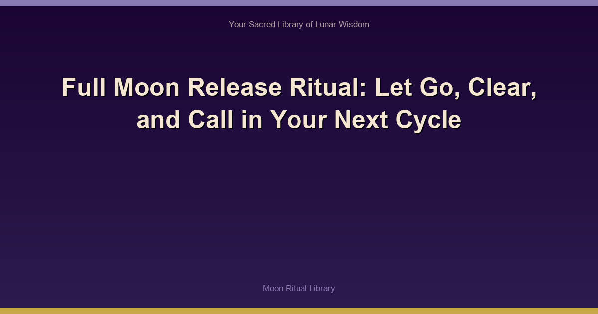 Full Moon Release Ritual: Let Go, Clear, and Call in Your Next Cycle