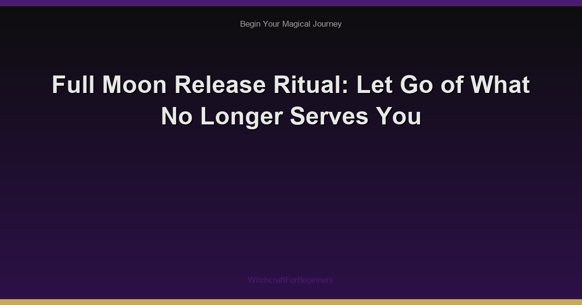 Full Moon Release Ritual: Let Go of What No Longer Serves You