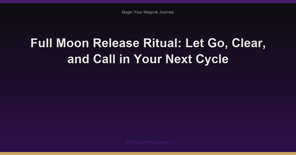 Full Moon Release Ritual: Let Go, Clear, and Call in Your Next Cycle
